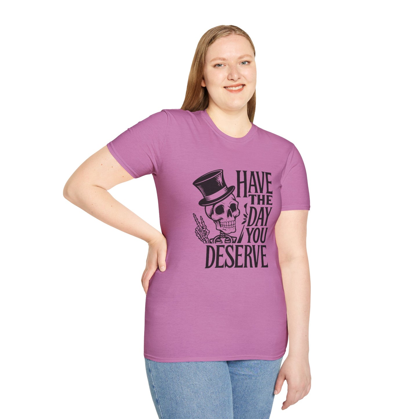 Have the day you deserve T Shirt