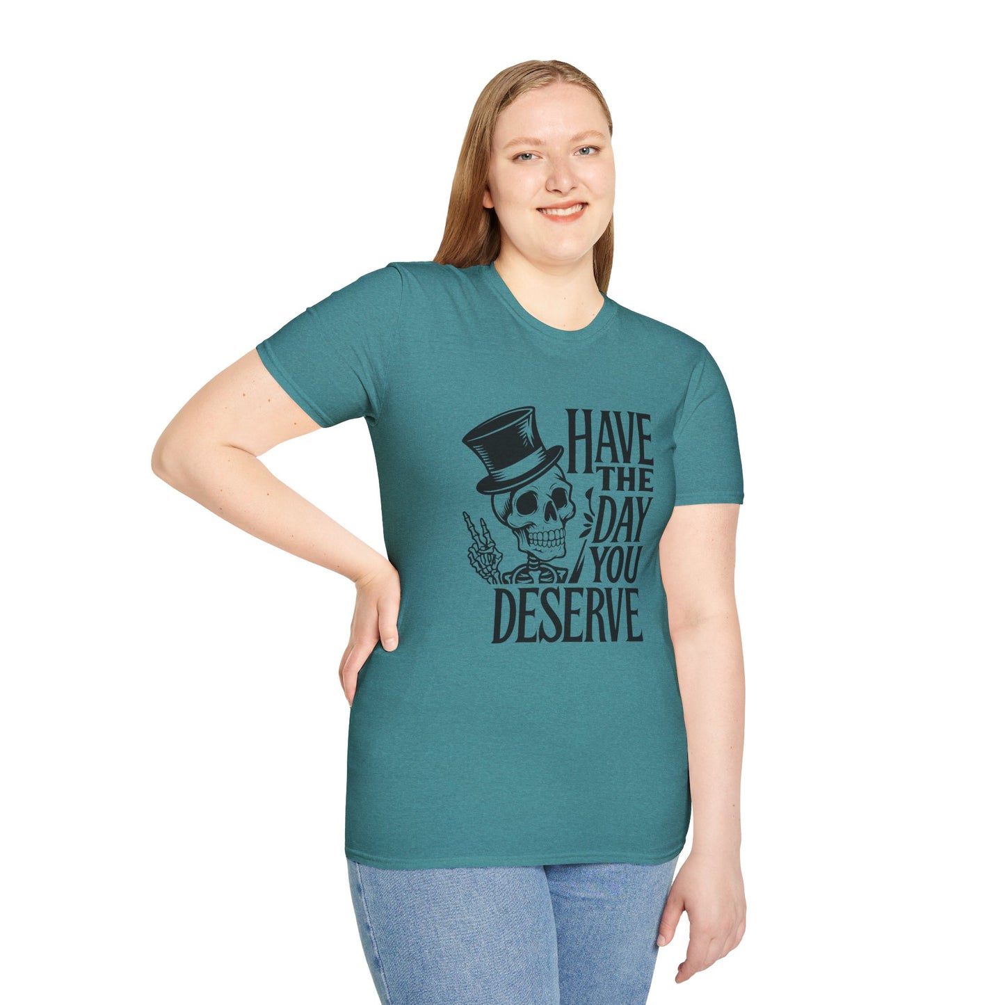 Have the day you deserve T Shirt