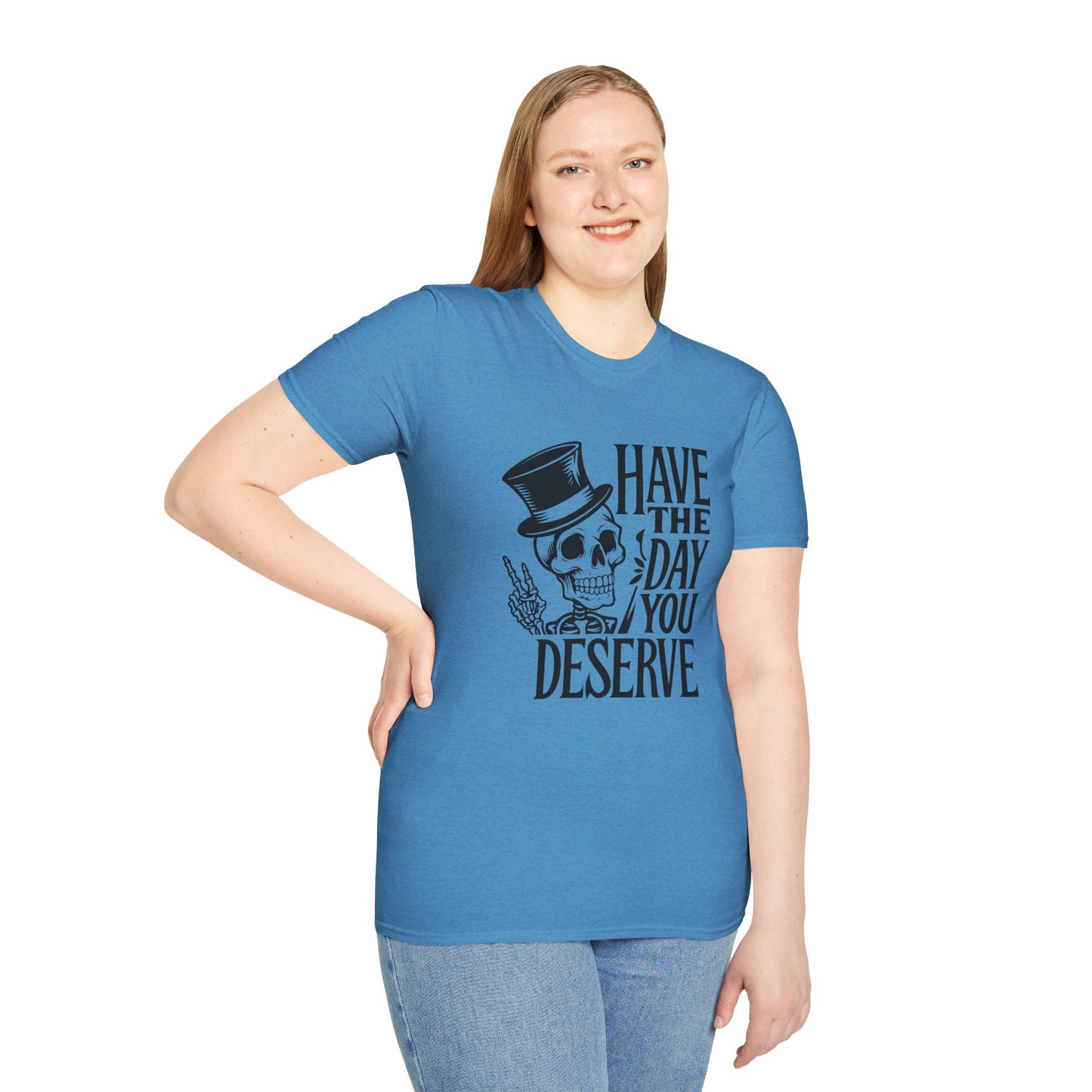 Have the day you deserve T Shirt