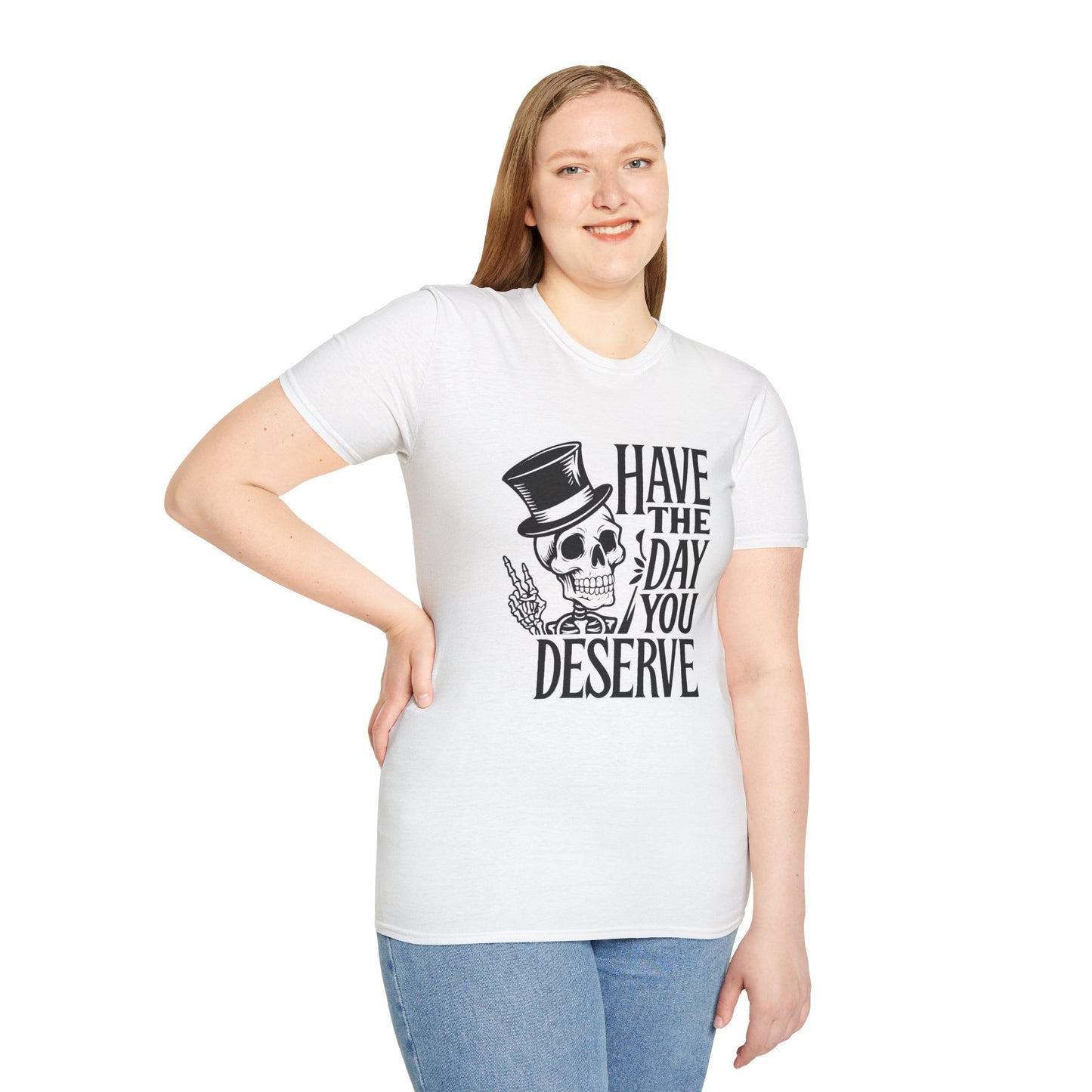 Have the day you deserve T Shirt