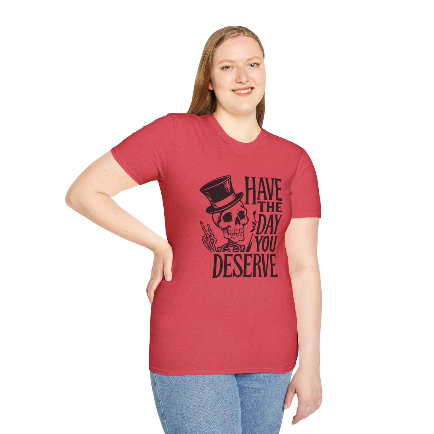 Have the day you deserve T Shirt