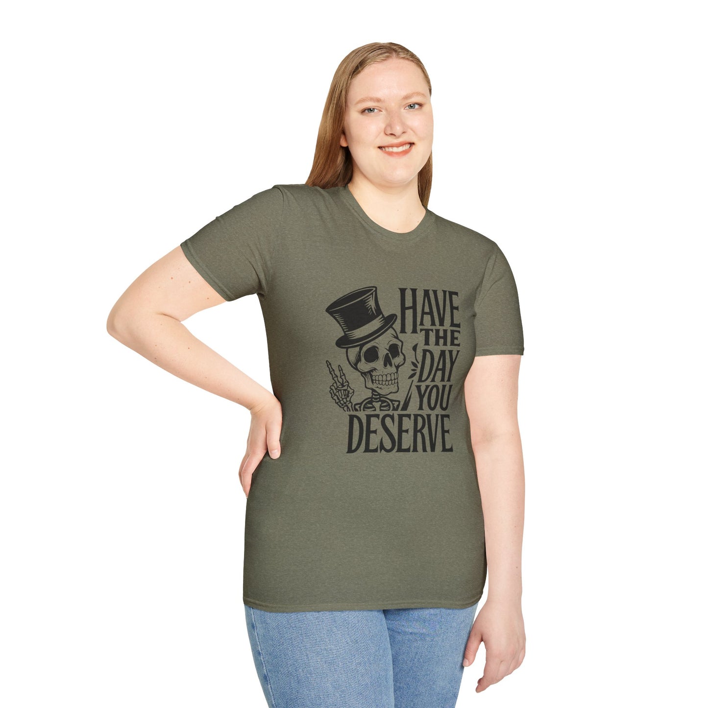 Have the day you deserve T Shirt