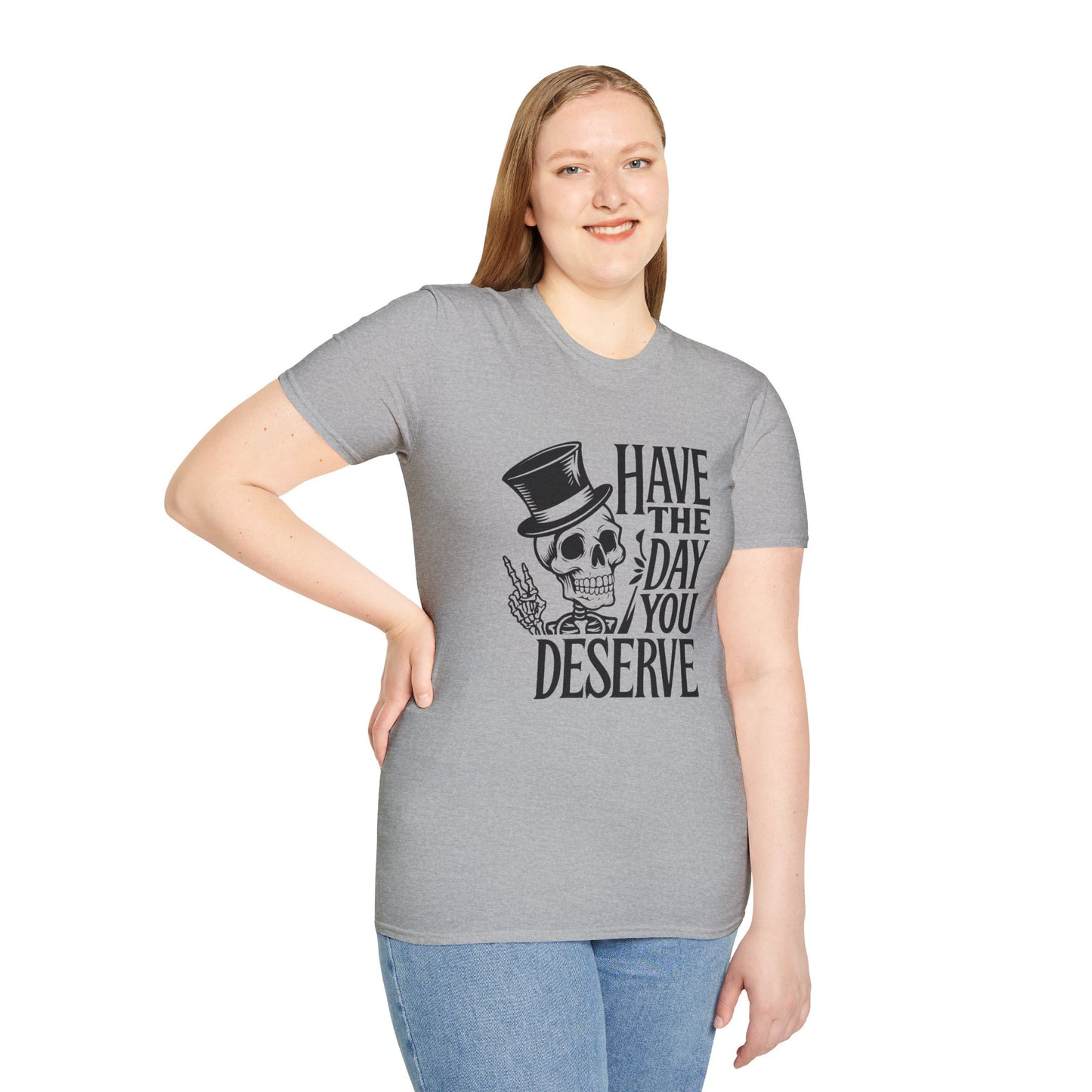 Have the day you deserve T Shirt