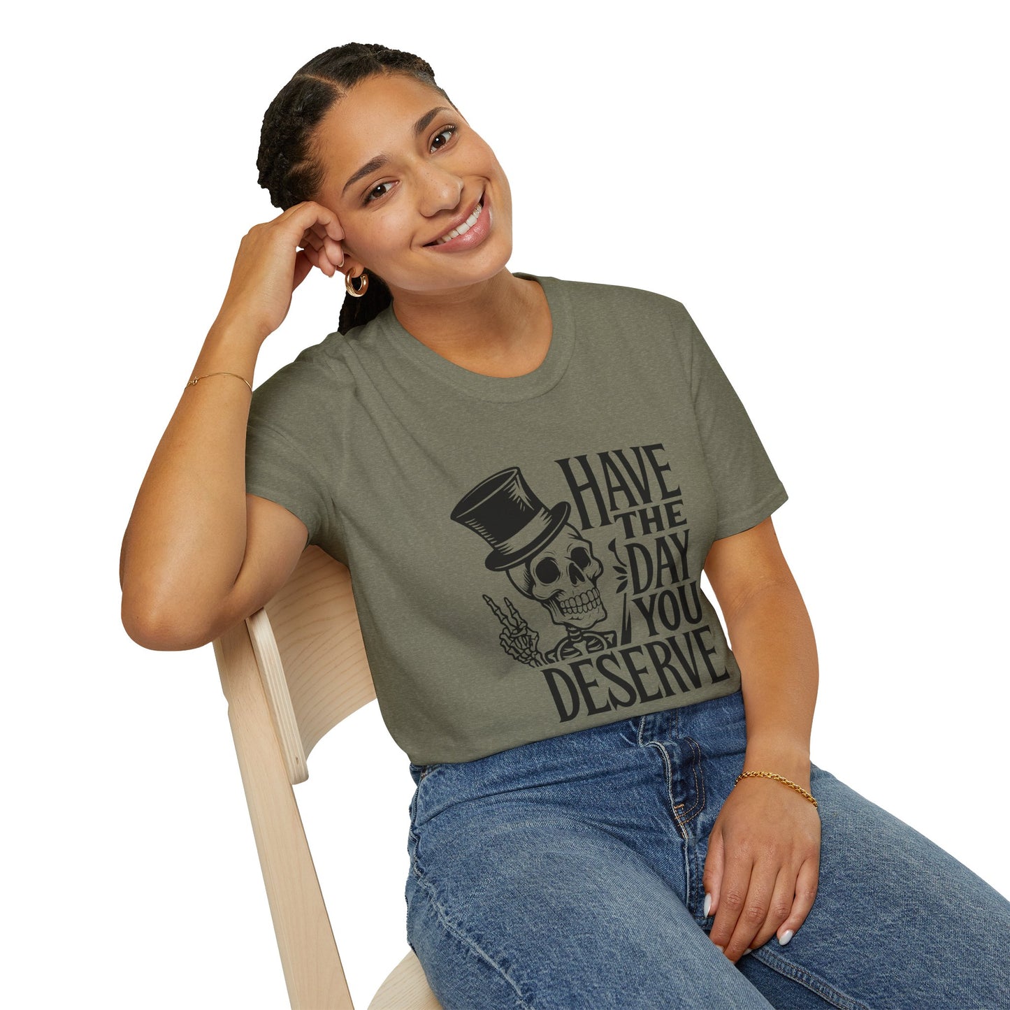 Have the day you deserve T Shirt