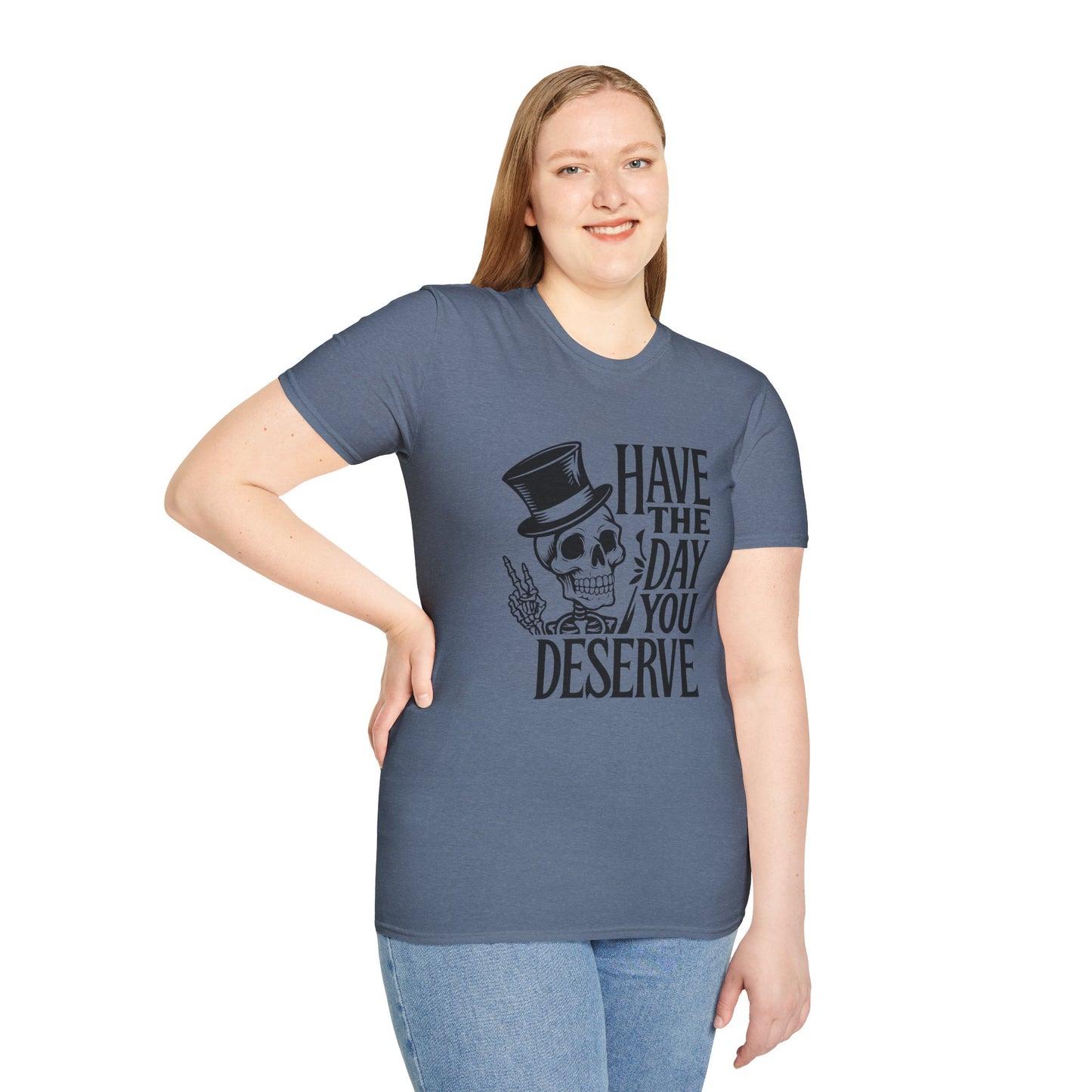 Have the day you deserve T Shirt