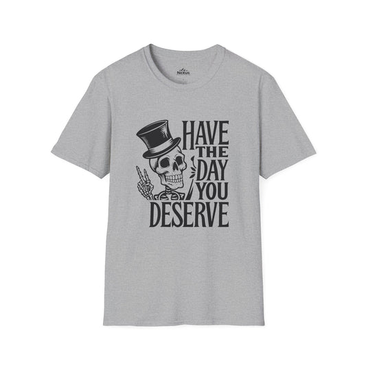 Have the day you deserve T Shirt